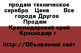 продам техническое серебро › Цена ­ 1 - Все города Другое » Продам   . Краснодарский край,Краснодар г.